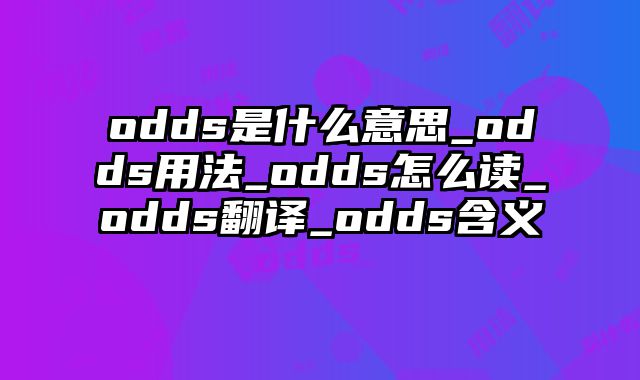odds是什么意思_odds用法_odds怎么读_odds翻译_odds含义