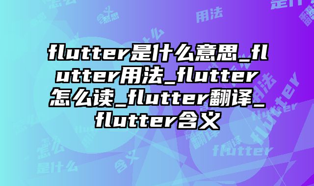 flutter是什么意思_flutter用法_flutter怎么读_flutter翻译_flutter含义
