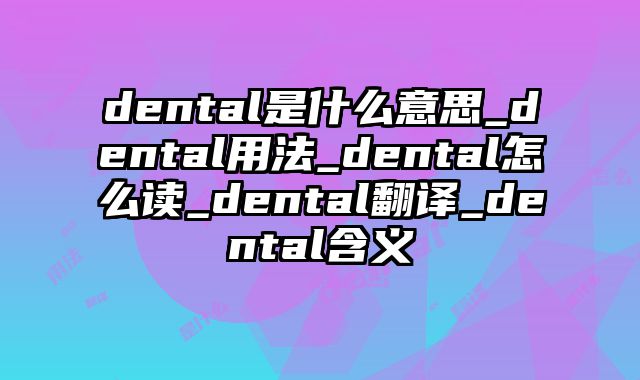dental是什么意思_dental用法_dental怎么读_dental翻译_dental含义