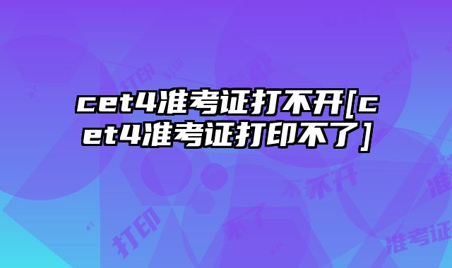 cet4准考证打不开[cet4准考证打印不了]