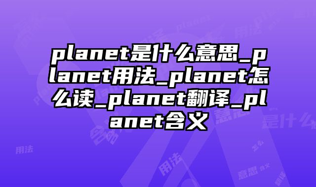 planet是什么意思_planet用法_planet怎么读_planet翻译_planet含义