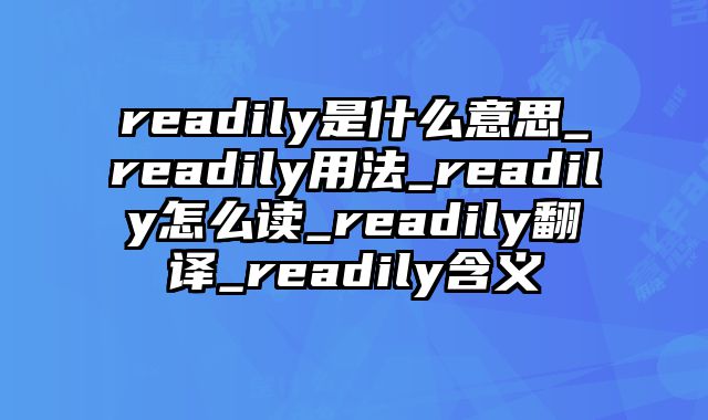 readily是什么意思_readily用法_readily怎么读_readily翻译_readily含义
