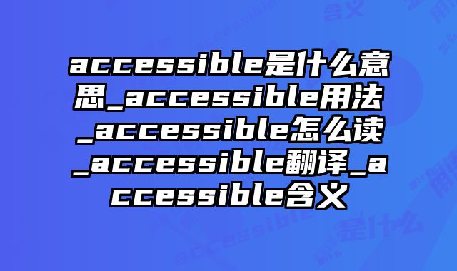 accessible是什么意思_accessible用法_accessible怎么读_accessible翻译_accessible含义