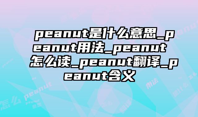 peanut是什么意思_peanut用法_peanut怎么读_peanut翻译_peanut含义