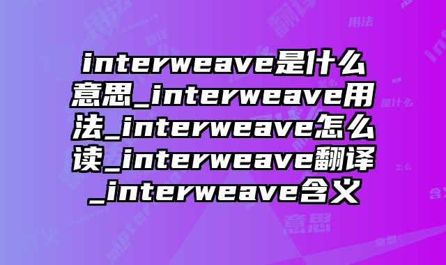interweave是什么意思_interweave用法_interweave怎么读_interweave翻译_interweave含义
