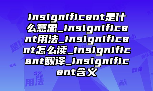 insignificant是什么意思_insignificant用法_insignificant怎么读_insignificant翻译_insignificant含义