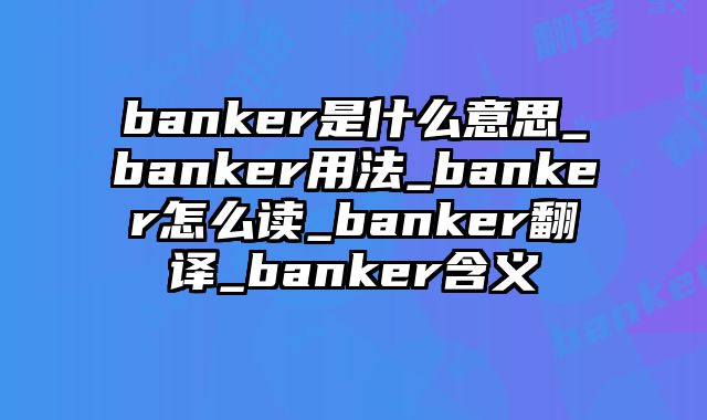 banker是什么意思_banker用法_banker怎么读_banker翻译_banker含义