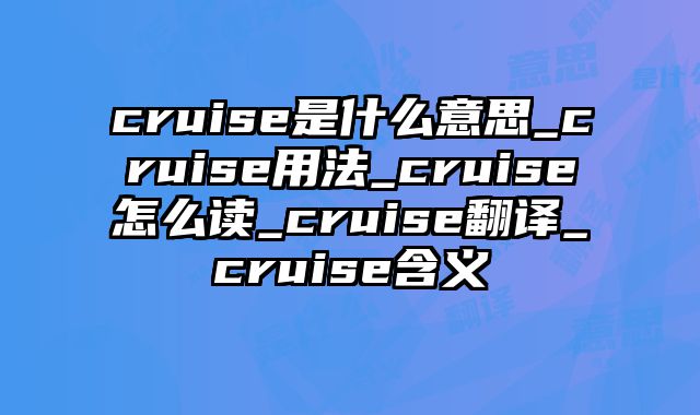 cruise是什么意思_cruise用法_cruise怎么读_cruise翻译_cruise含义