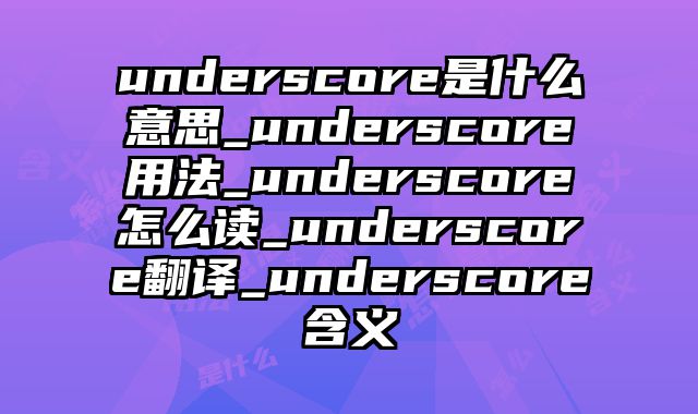 underscore是什么意思_underscore用法_underscore怎么读_underscore翻译_underscore含义