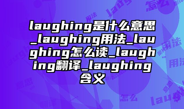 laughing是什么意思_laughing用法_laughing怎么读_laughing翻译_laughing含义
