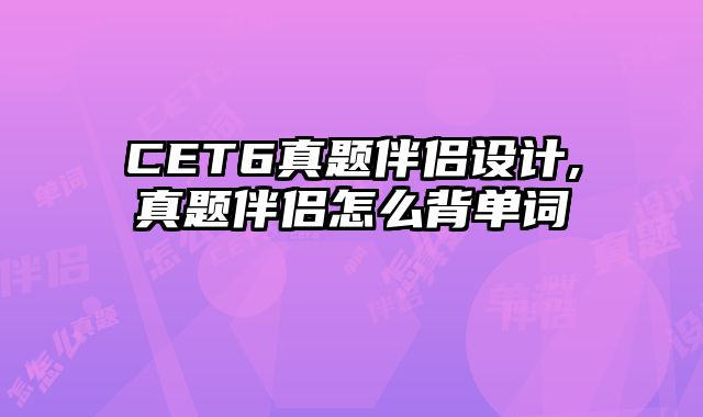 CET6真题伴侣设计,真题伴侣怎么背单词