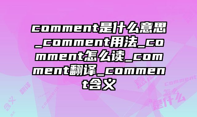 comment是什么意思_comment用法_comment怎么读_comment翻译_comment含义