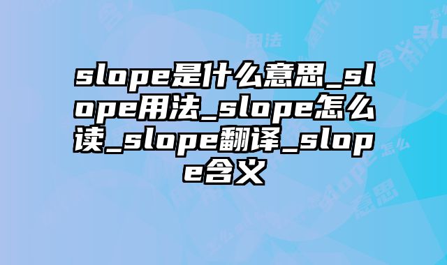 slope是什么意思_slope用法_slope怎么读_slope翻译_slope含义