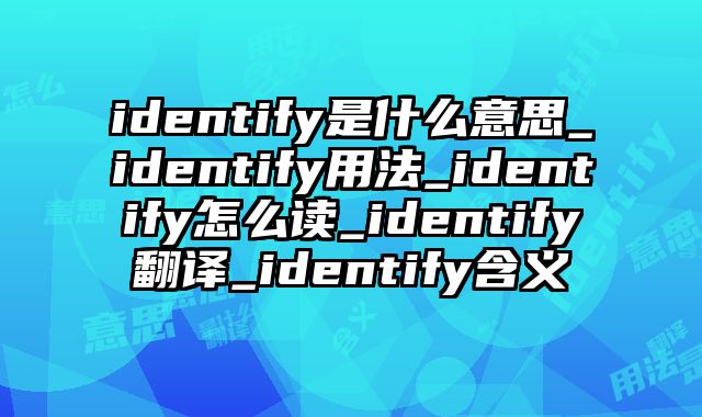 identify是什么意思_identify用法_identify怎么读_identify翻译_identify含义