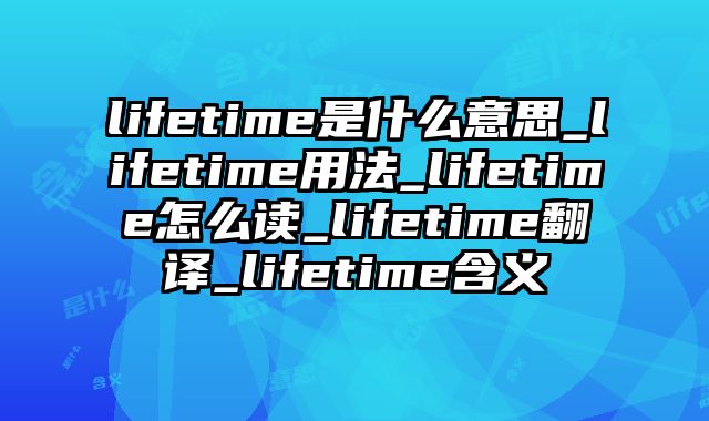 lifetime是什么意思_lifetime用法_lifetime怎么读_lifetime翻译_lifetime含义