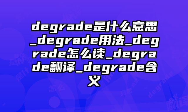 degrade是什么意思_degrade用法_degrade怎么读_degrade翻译_degrade含义