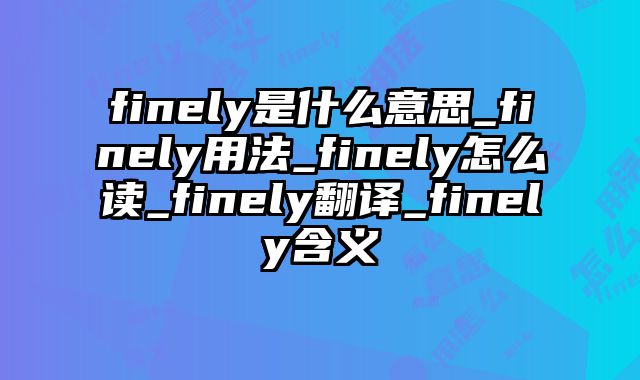 finely是什么意思_finely用法_finely怎么读_finely翻译_finely含义