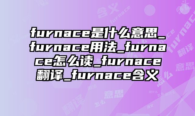 furnace是什么意思_furnace用法_furnace怎么读_furnace翻译_furnace含义