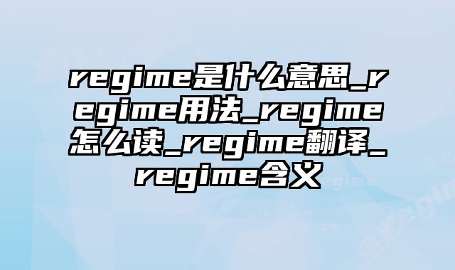 regime是什么意思_regime用法_regime怎么读_regime翻译_regime含义