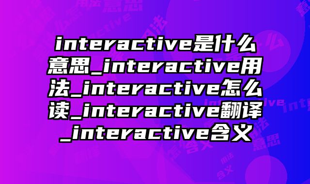 interactive是什么意思_interactive用法_interactive怎么读_interactive翻译_interactive含义
