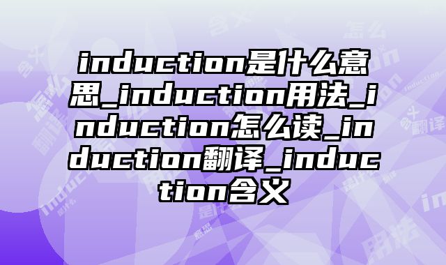 induction是什么意思_induction用法_induction怎么读_induction翻译_induction含义