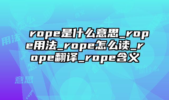 rope是什么意思_rope用法_rope怎么读_rope翻译_rope含义