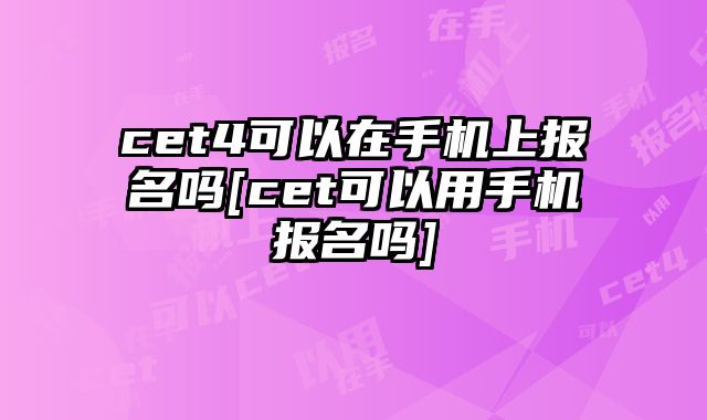cet4可以在手机上报名吗[cet可以用手机报名吗]