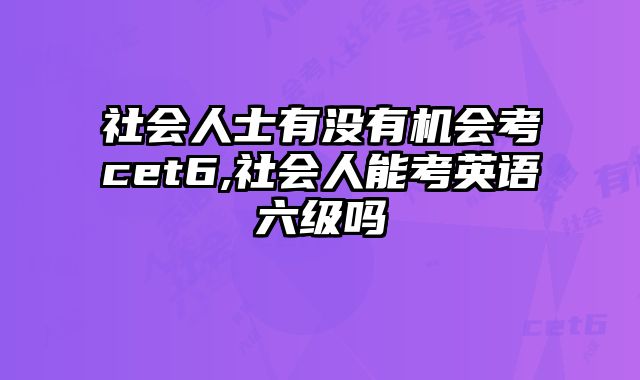 社会人士有没有机会考cet6,社会人能考英语六级吗