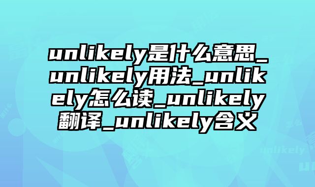 unlikely是什么意思_unlikely用法_unlikely怎么读_unlikely翻译_unlikely含义