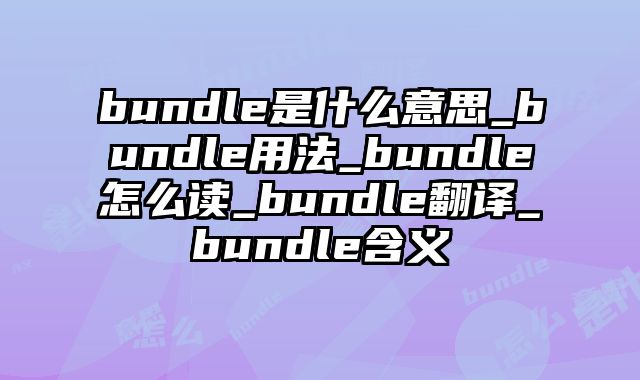 bundle是什么意思_bundle用法_bundle怎么读_bundle翻译_bundle含义