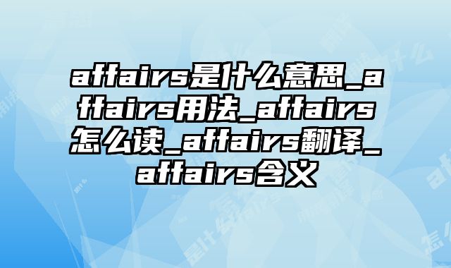 affairs是什么意思_affairs用法_affairs怎么读_affairs翻译_affairs含义