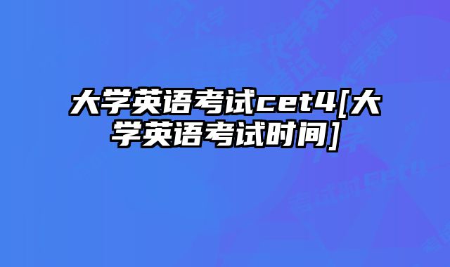 大学英语考试cet4[大学英语考试时间]