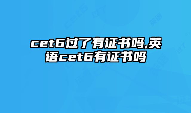 cet6过了有证书吗,英语cet6有证书吗