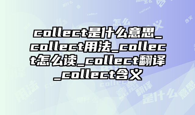 collect是什么意思_collect用法_collect怎么读_collect翻译_collect含义