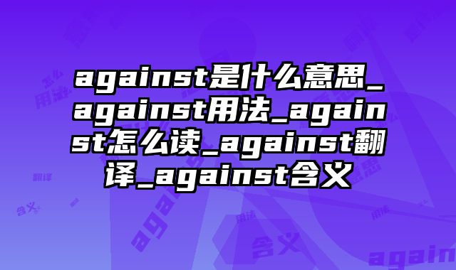 against是什么意思_against用法_against怎么读_against翻译_against含义