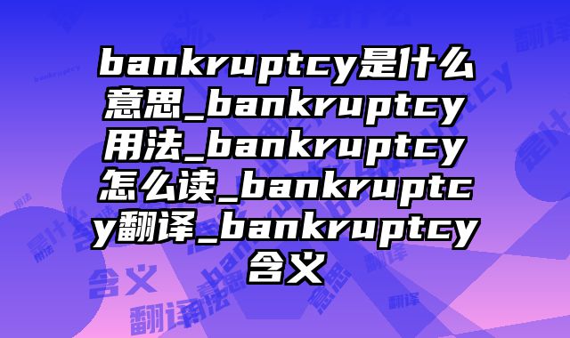 bankruptcy是什么意思_bankruptcy用法_bankruptcy怎么读_bankruptcy翻译_bankruptcy含义