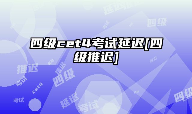 四级cet4考试延迟[四级推迟]