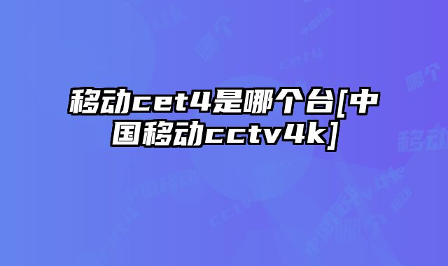 移动cet4是哪个台[中国移动cctv4k]