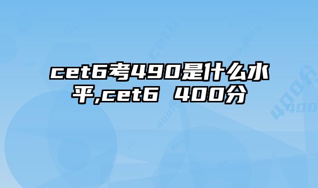 cet6考490是什么水平,cet6 400分