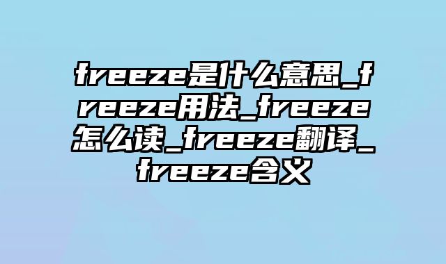 freeze是什么意思_freeze用法_freeze怎么读_freeze翻译_freeze含义