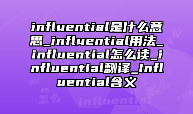 influential是什么意思_influential用法_influential怎么读_influential翻译_influential含义