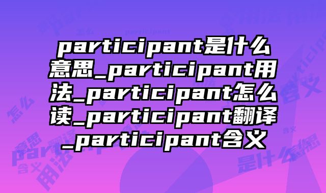 participant是什么意思_participant用法_participant怎么读_participant翻译_participant含义