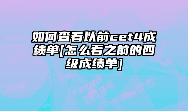 如何查看以前cet4成绩单[怎么看之前的四级成绩单]