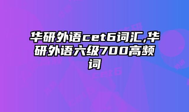 华研外语cet6词汇,华研外语六级700高频词
