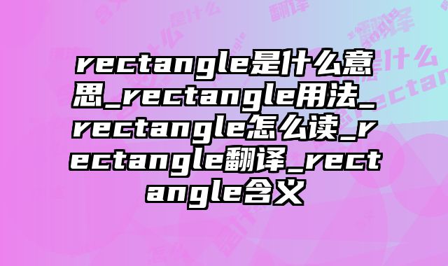 rectangle是什么意思_rectangle用法_rectangle怎么读_rectangle翻译_rectangle含义