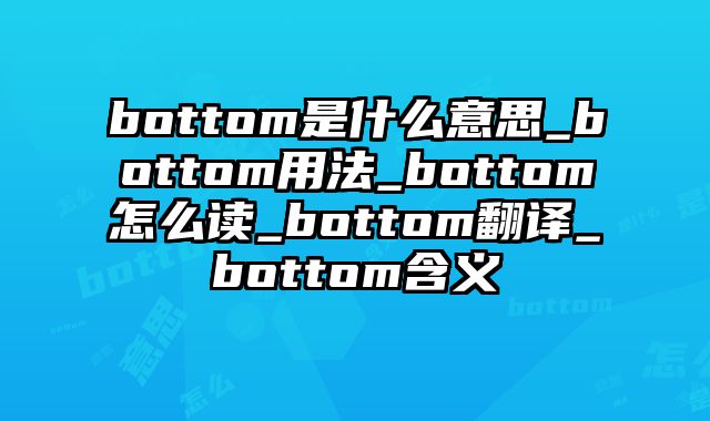 bottom是什么意思_bottom用法_bottom怎么读_bottom翻译_bottom含义