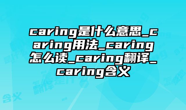 caring是什么意思_caring用法_caring怎么读_caring翻译_caring含义