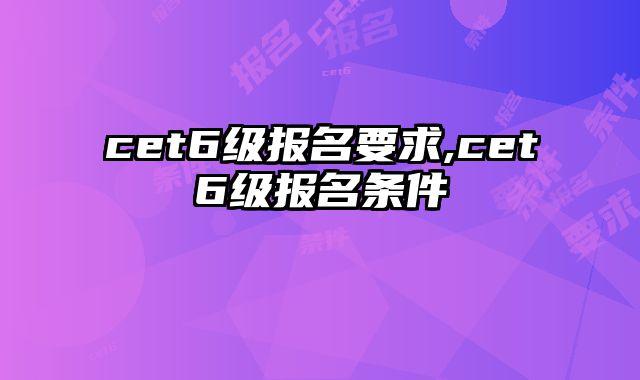 cet6级报名要求,cet6级报名条件