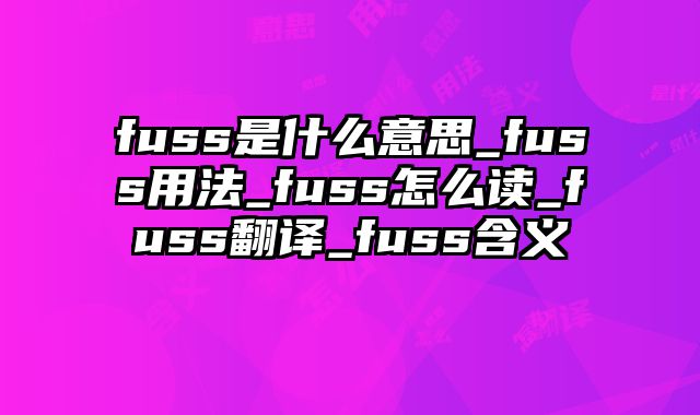 fuss是什么意思_fuss用法_fuss怎么读_fuss翻译_fuss含义