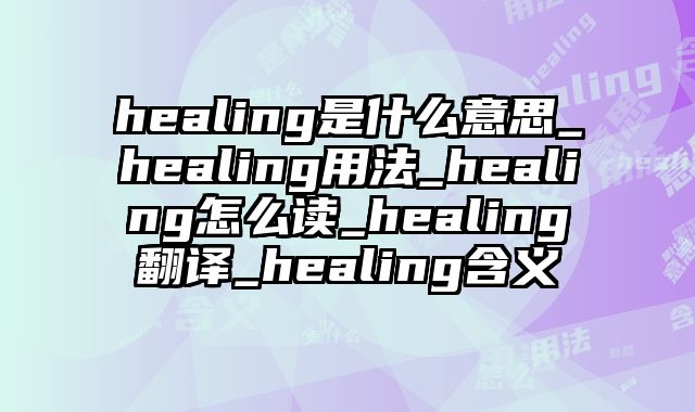 healing是什么意思_healing用法_healing怎么读_healing翻译_healing含义